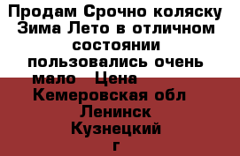 Продам Срочно коляску Зима-Лето в отличном состоянии,пользовались очень мало › Цена ­ 5 000 - Кемеровская обл., Ленинск-Кузнецкий г. Дети и материнство » Коляски и переноски   . Кемеровская обл.,Ленинск-Кузнецкий г.